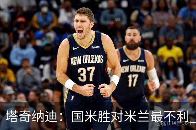 塔奇纳迪：国米胜对米兰最不利 两人将成胜负手